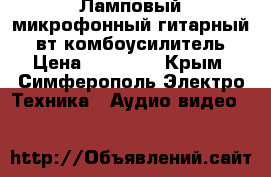 Ламповый микрофонный гитарный 8 вт комбоусилитель › Цена ­ 19 000 - Крым, Симферополь Электро-Техника » Аудио-видео   